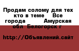 Продам солому(для тех кто в теме) - Все города  »    . Амурская обл.,Белогорск г.